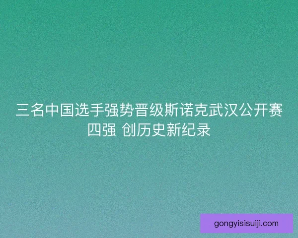 三名中国选手强势晋级斯诺克武汉公开赛四强 创历史新纪录