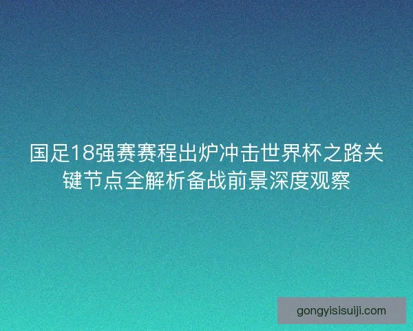 国足18强赛赛程出炉冲击世界杯之路关键节点全解析备战前景深度观察