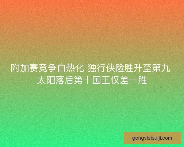 附加赛竞争白热化 独行侠险胜升至第九 太阳落后第十国王仅差一胜