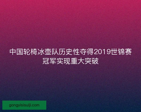 中国轮椅冰壶队历史性夺得2019世锦赛冠军实现重大突破