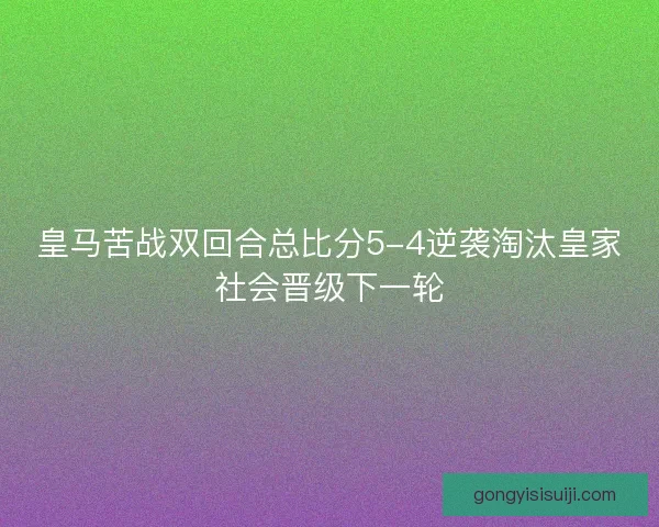 皇马苦战双回合总比分5-4逆袭淘汰皇家社会晋级下一轮