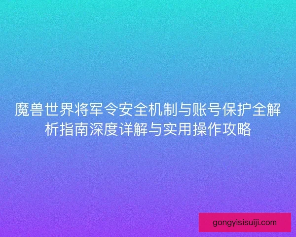 魔兽世界将军令安全机制与账号保护全解析指南深度详解与实用操作攻略