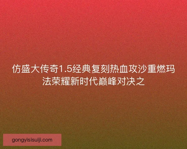 仿盛大传奇1.5经典复刻热血攻沙重燃玛法荣耀新时代巅峰对决之