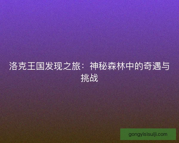 洛克王国发现之旅：神秘森林中的奇遇与挑战