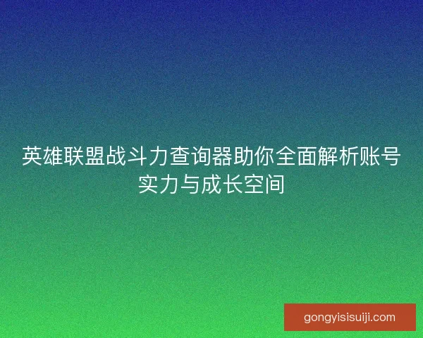 英雄联盟战斗力查询器助你全面解析账号实力与成长空间