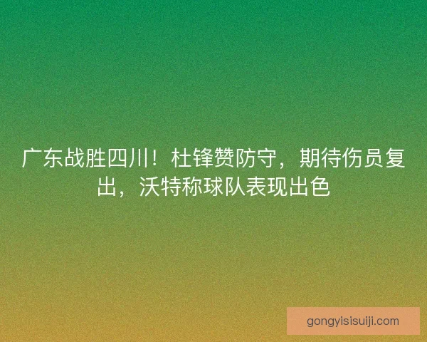 广东战胜四川！杜锋赞防守，期待伤员复出，沃特称球队表现出色