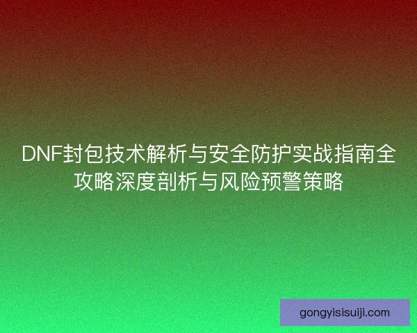 DNF封包技术解析与安全防护实战指南全攻略深度剖析与风险预警策略