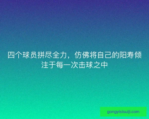四个球员拼尽全力，仿佛将自己的阳寿倾注于每一次击球之中